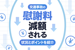 交通事故の慰謝料が減額されそう…減額される状況とポイントを紹介