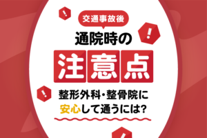 交通事故後の通院時の注意点｜整形外科・整骨院に安心して通うには？