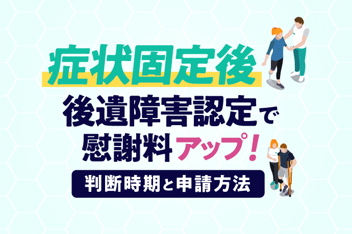 症状固定後の後遺障害等級認定|申請手続きやトラブルの対処法を解説