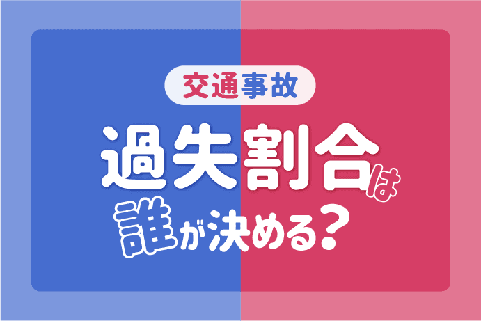 交通事故の過失割合は誰が決める?過失割合が決定するまでの流れは?