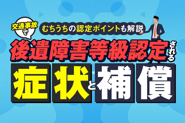 交通事故で後遺障害等級認定される症状と補償!むちうちの認定ポイントも解説