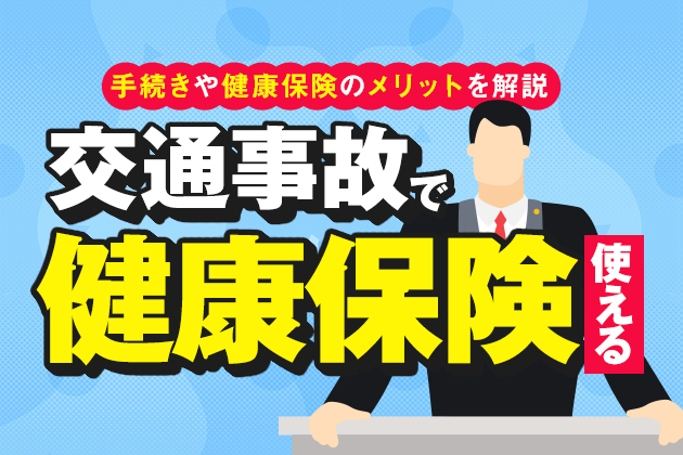 「交通事故で健康保険は使えない」は誤解!利用手続きやメリットを解説