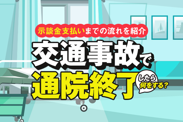 交通事故で通院終了したら何をする?示談金支払いまでの流れを紹介