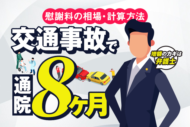 交通事故で通院8ヶ月|慰謝料の相場・計算方法は?増額のカギは弁護士