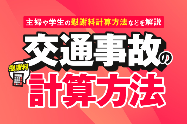 交通事故の慰謝料計算方法|3つの基準・主婦や学生の慰謝料計算方法などを解説