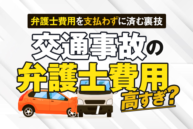 交通事故の弁護士費用は高すぎ?弁護士費用を支払わずに済む裏技