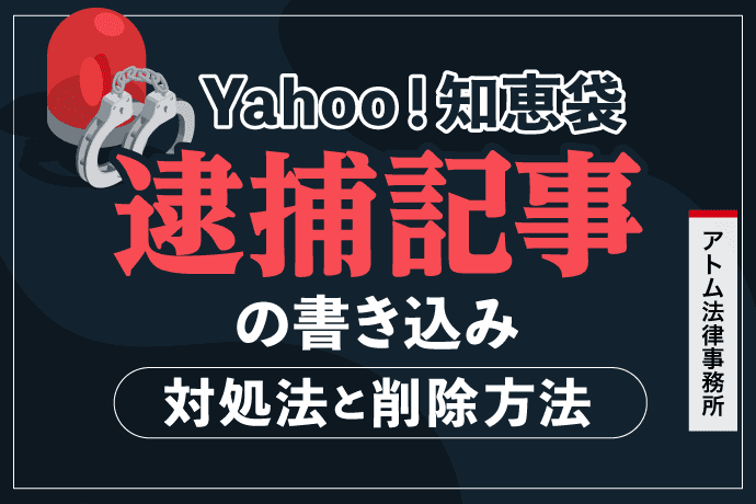 Yahoo!知恵袋の逮捕記事の書き込み|対処法と削除方法