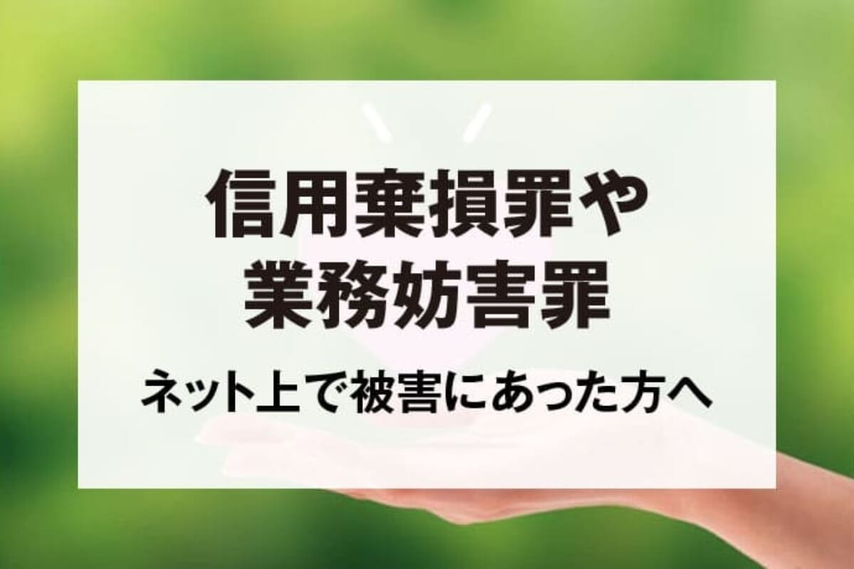 ネットの誹謗中傷｜信用毀損罪・業務妨害罪の被害者になった方へ