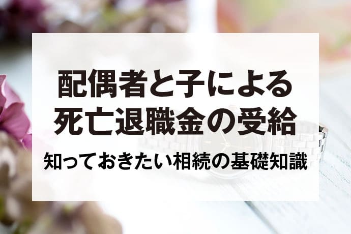 配偶者と子による死亡退職金の受給