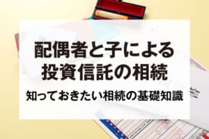 配偶者と子による投資信託の相続