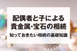 配偶者と子による貴金属・宝石の相続