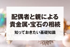 配偶者と親による貴金属・宝石の相続