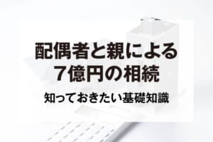 配偶者と親による7億円の相続