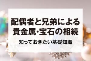 配偶者と兄弟による貴金属・宝石の相続