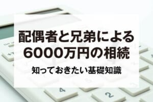 配偶者と兄弟による6000万円の相続