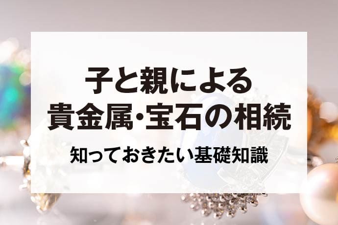 子と親による貴金属・宝石の相続