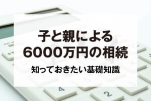 子と親による6000万円の相続