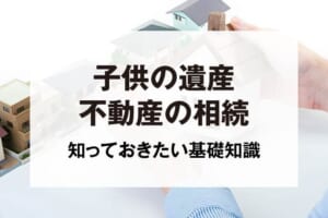 子供の遺産不動産の相続