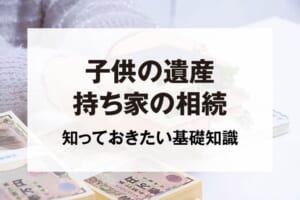 子供の遺産持ち家の相続