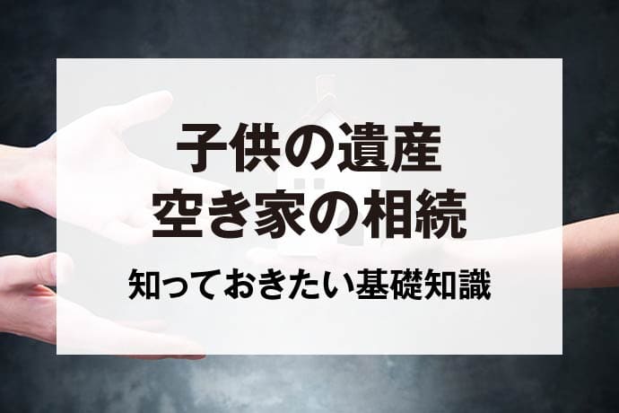 子供の遺産空き家の相続