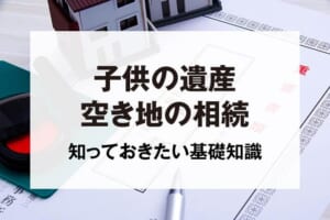 子供の遺産空き地の相続