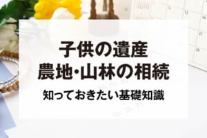 子供の遺産農地・山林の相続