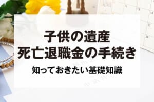 子供の遺産死亡退職金の手続き