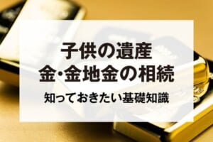 子供の遺産金・金地金の相続