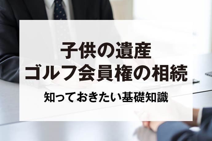 子供の遺産ゴルフ会員権の相続