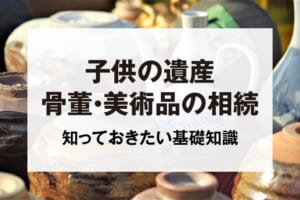 子供の遺産骨董・美術品の相続