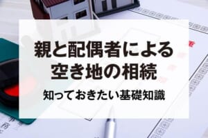 親と配偶者による空き地の相続