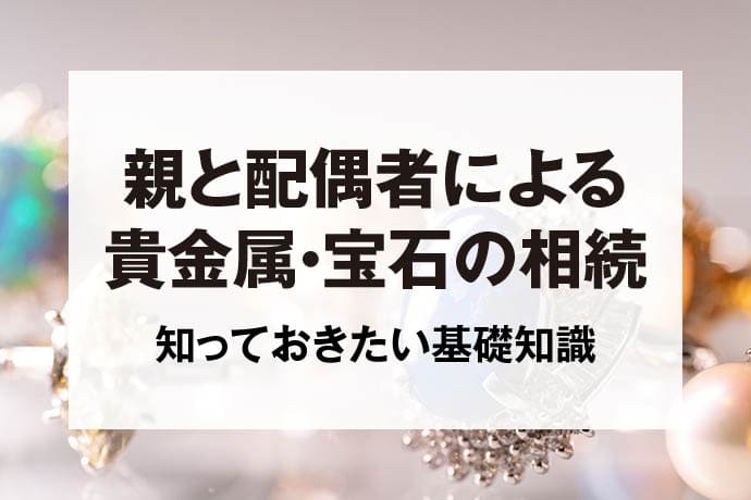 親と配偶者による貴金属・宝石の相続