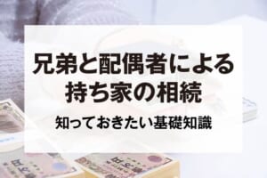 兄弟と配偶者による持ち家の相続