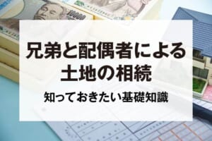 兄弟と配偶者による土地の相続