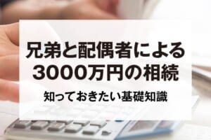 兄弟と配偶者による3000万円の相続