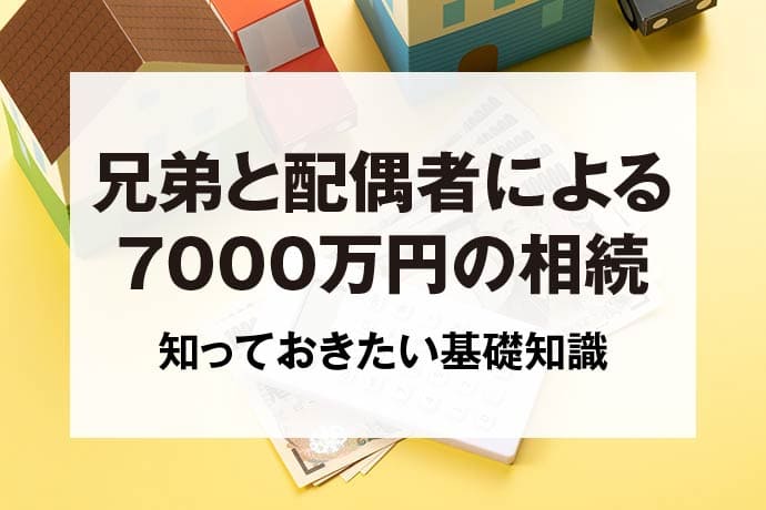 兄弟と配偶者による7000万円の相続