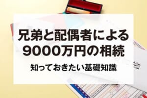 兄弟と配偶者による9000万円の相続