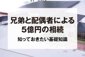 兄弟と配偶者による5億円の相続