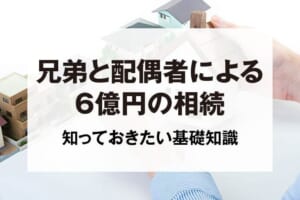 兄弟と配偶者による6億円の相続