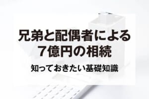 兄弟と配偶者による7億円の相続